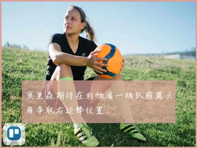 莫里森期待在利物浦一线队崭露头角争取右边锋位置